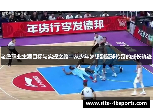 老詹职业生涯目标与实现之路：从少年梦想到篮球传奇的成长轨迹