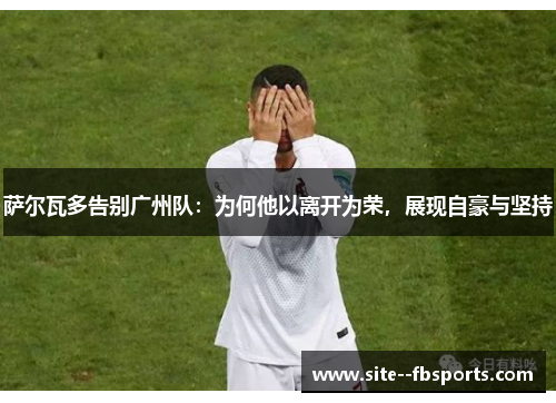 萨尔瓦多告别广州队：为何他以离开为荣，展现自豪与坚持