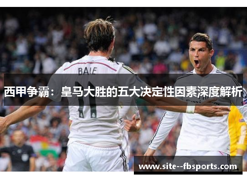 西甲争霸：皇马大胜的五大决定性因素深度解析