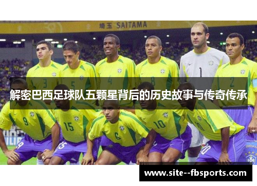 解密巴西足球队五颗星背后的历史故事与传奇传承