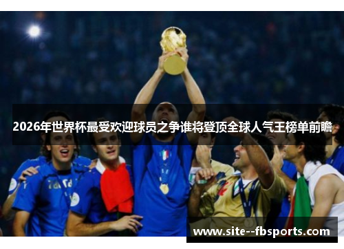 2026年世界杯最受欢迎球员之争谁将登顶全球人气王榜单前瞻
