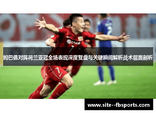 姆巴佩对阵荷兰亚冠全场表现深度复盘与关键瞬间解析战术层面剖析 姆巴佩对阵荷兰亚冠全场表现深度复盘与关键瞬间解析战术层面剖析