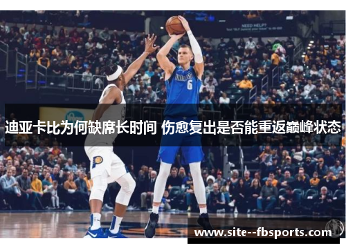 迪亚卡比为何缺席长时间 伤愈复出是否能重返巅峰状态 迪亚卡比为何缺席长时间 伤愈复出是否能重返巅峰状态