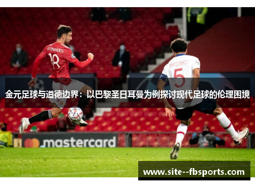 金元足球与道德边界：以巴黎圣日耳曼为例探讨现代足球的伦理困境