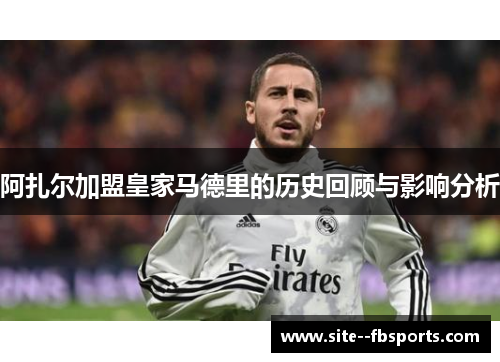 阿扎尔加盟皇家马德里的历史回顾与影响分析 阿扎尔加盟皇家马德里的历史回顾与影响分析