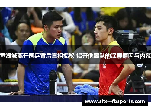 黄海诚离开国乒背后真相揭秘 揭开他离队的深层原因与内幕