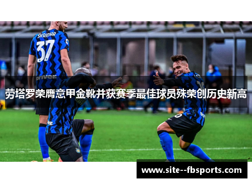 劳塔罗荣膺意甲金靴并获赛季最佳球员殊荣创历史新高