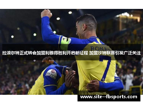 拉波尔特正式转会加盟利雅得胜利开启新征程 加盟沙特联赛引发广泛关注 拉波尔特正式转会加盟利雅得胜利开启新征程 加盟沙特联赛引发广泛关注