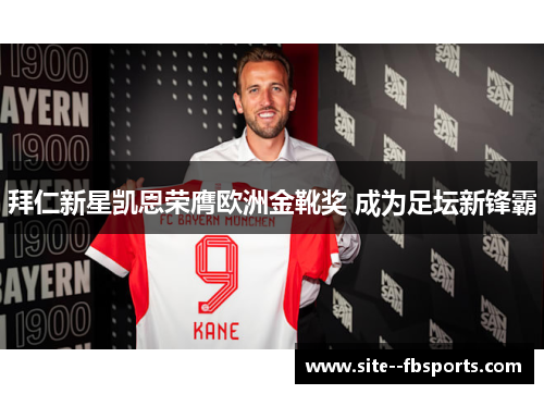 拜仁新星凯恩荣膺欧洲金靴奖 成为足坛新锋霸 拜仁新星凯恩荣膺欧洲金靴奖 成为足坛新锋霸