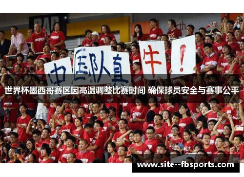 世界杯墨西哥赛区因高温调整比赛时间 确保球员安全与赛事公平