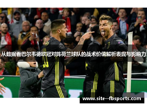 从数据看巴尔韦德欧冠对阵荷兰球队的战术价值解析表现与影响力 从数据看巴尔韦德欧冠对阵荷兰球队的战术价值解析表现与影响力
