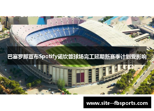 巴塞罗那宣布Spotify诺坎普球场完工延期新赛季计划受影响