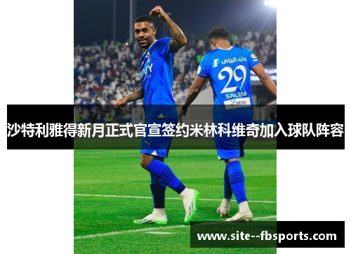 沙特利雅得新月正式官宣签约米林科维奇加入球队阵容