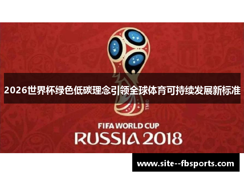 2026世界杯绿色低碳理念引领全球体育可持续发展新标准 2026世界杯绿色低碳理念引领全球体育可持续发展新标准