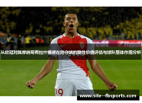从欧冠对阵摩纳哥看拉什福德在防守端的隐性价值评估与球队整体作用分析 从欧冠对阵摩纳哥看拉什福德在防守端的隐性价值评估与球队整体作用分析