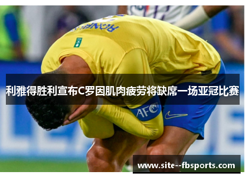 利雅得胜利宣布C罗因肌肉疲劳将缺席一场亚冠比赛 利雅得胜利宣布C罗因肌肉疲劳将缺席一场亚冠比赛